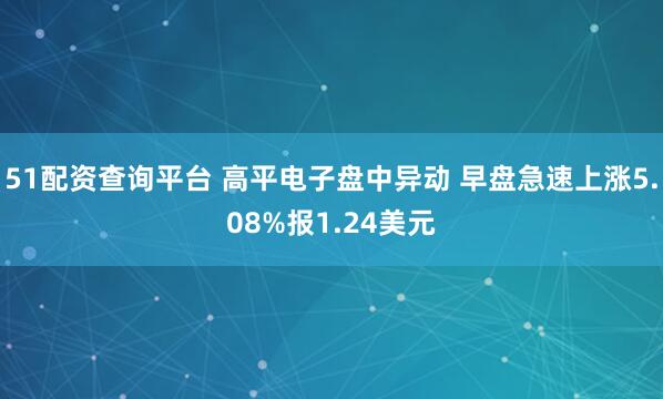 51配资查询平台 高平电子盘中异动 早盘急速上涨5.08%报1.24美元