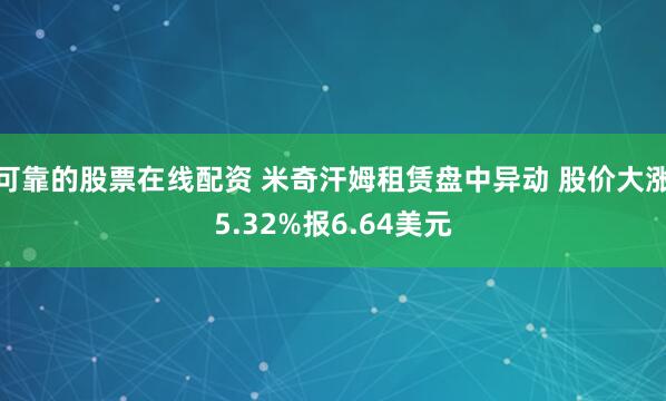 可靠的股票在线配资 米奇汗姆租赁盘中异动 股价大涨5.32%报6.64美元