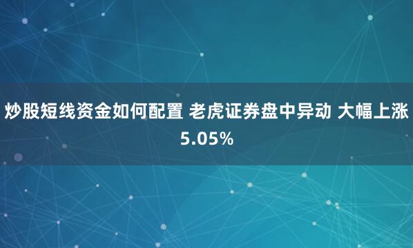 炒股短线资金如何配置 老虎证券盘中异动 大幅上涨5.05%