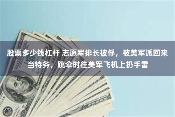 股票多少钱杠杆 志愿军排长被俘，被美军派回来当特务，跳伞时往美军飞机上扔手雷