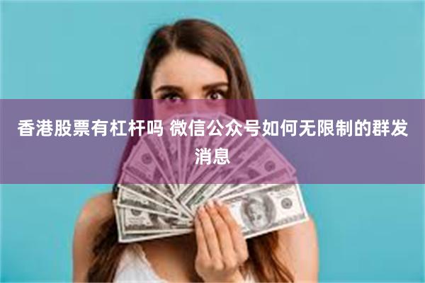 香港股票有杠杆吗 微信公众号如何无限制的群发消息