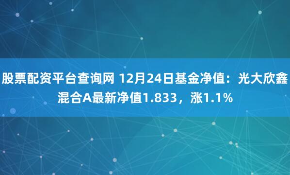 股票配资平台查询网 12月24日基金净值：光大欣鑫混合A最新净值1.833，涨1.1%