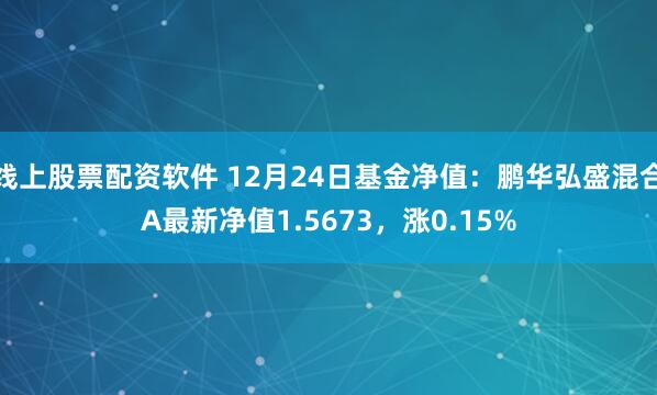 线上股票配资软件 12月24日基金净值：鹏华弘盛混合A最新净值1.5673，涨0.15%