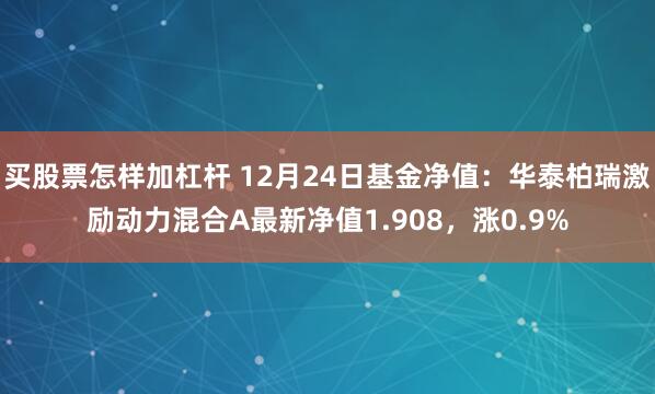 买股票怎样加杠杆 12月24日基金净值：华泰柏瑞激励动力混合A最新净值1.908，涨0.9%