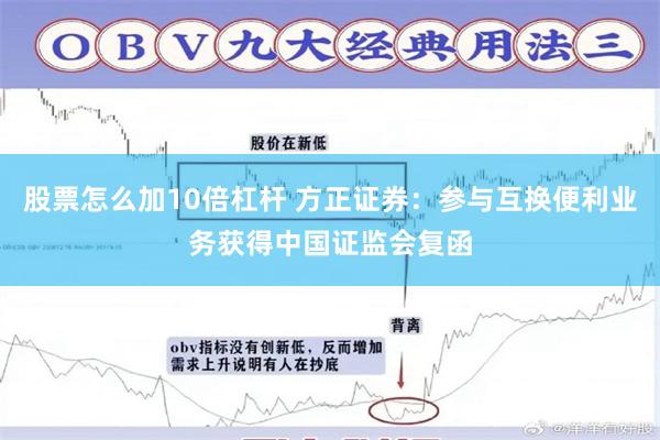 股票怎么加10倍杠杆 方正证券：参与互换便利业务获得中国证监会复函