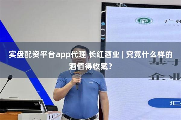 实盘配资平台app代理 长红酒业 | 究竟什么样的酒值得收藏？