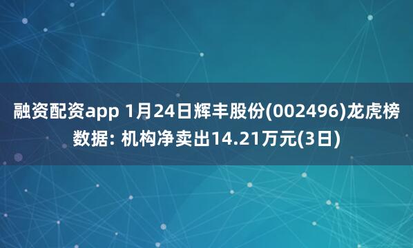 融资配资app 1月24日辉丰股份(002496)龙虎榜数据: 机构净卖出14.21万元(3日)