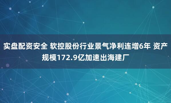 实盘配资安全 软控股份行业景气净利连增6年 资产规模172.9亿加速出海建厂