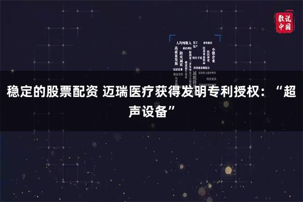 稳定的股票配资 迈瑞医疗获得发明专利授权：“超声设备”