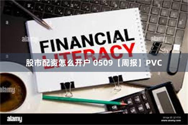 股市配资怎么开户 0509【周报】PVC