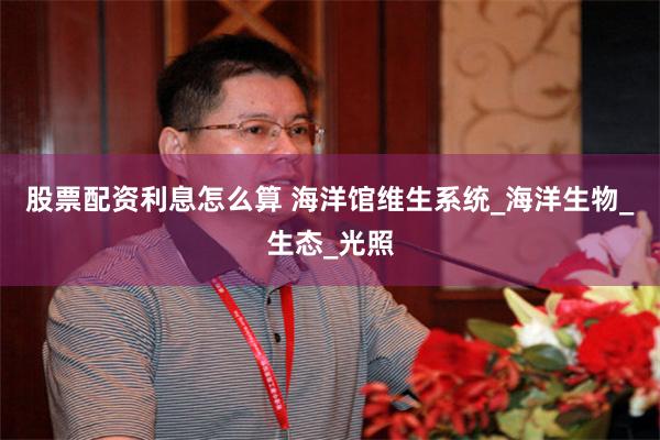 股票配资利息怎么算 海洋馆维生系统_海洋生物_生态_光照
