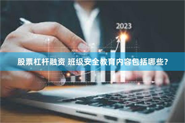 股票杠杆融资 班级安全教育内容包括哪些?